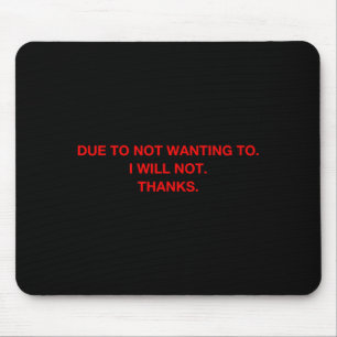 Due To Not Wanting To I Will Not Thanks  Mouse Pad