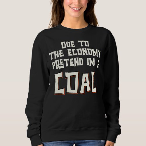 Due To The Economy Pretend Im A Coal Easy Hallowee Sweatshirt