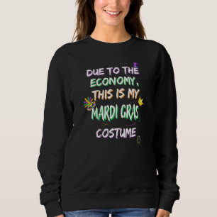 Due To The Economy This Is My Mardi Gras Costume F Sweatshirt