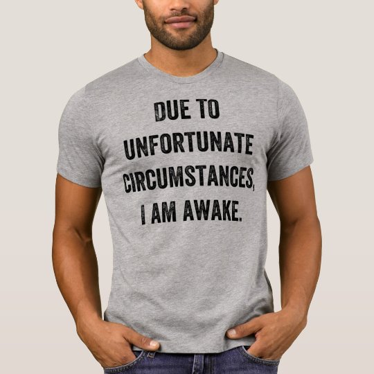 due to unfortunate circumstances i am awake t shirt