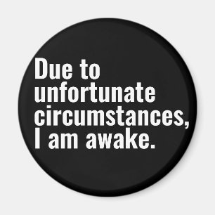 Due to unfortunate circumstances, I am awake text  Magnet