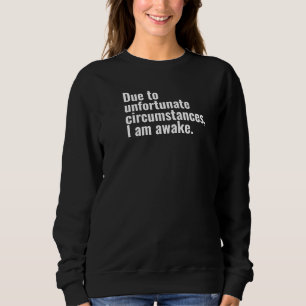 Due to unfortunate circumstances, I am awake text  Sweatshirt