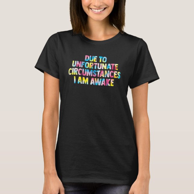 due to unfortunate circumstances I am awake women  T-Shirt (Front)
