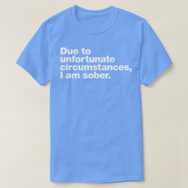 Due to unfortunate circumstances I am sober T-Shirt (Design Front)