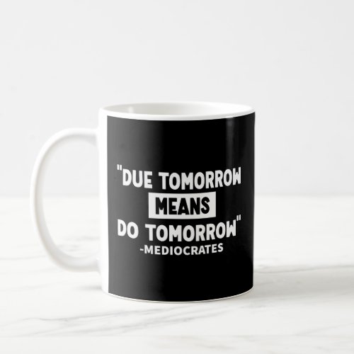 Due Tomorrow Means Do Tomorrow Mediocrates Quote  Coffee Mug