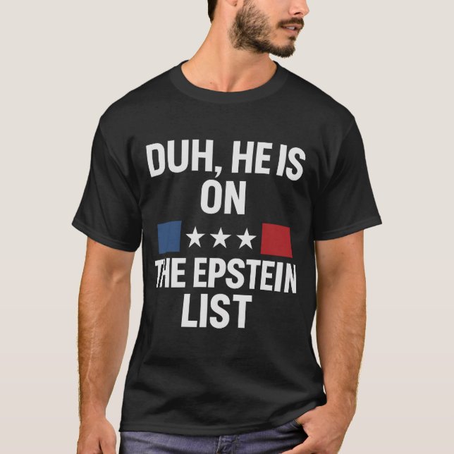 DUH, HE IS ON THE EPSTEIN LIST T-Shirt (Front)