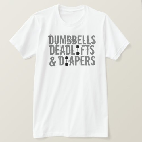 Dumbbells Deadlifts and Diapers T_Shirt