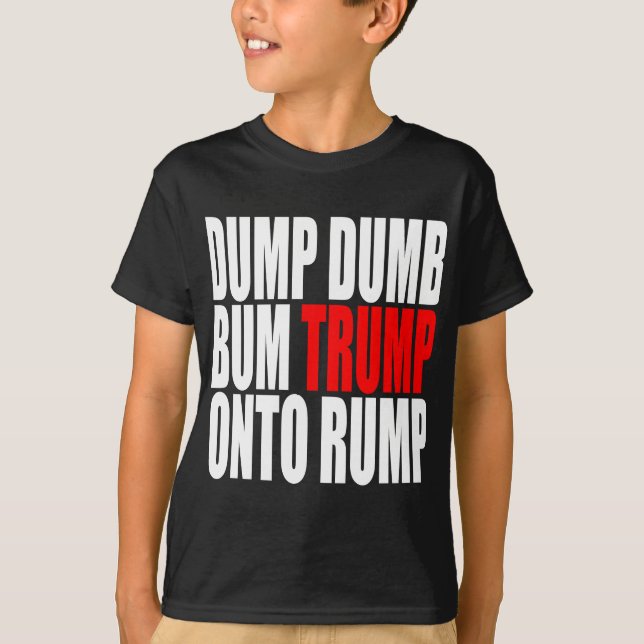 "DUMP DUMB BUM TRUMP ONTO RUMP" T-Shirt (Front)