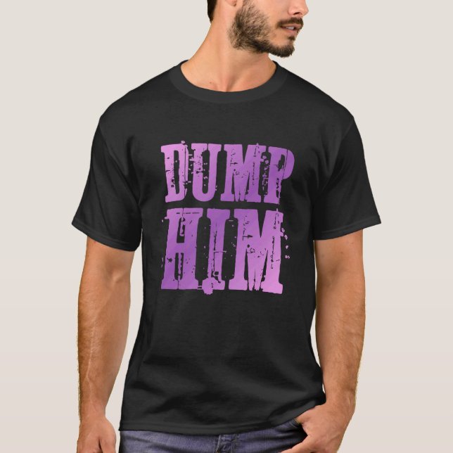 Dump Him  Funny Relationship T-Shirt (Front)