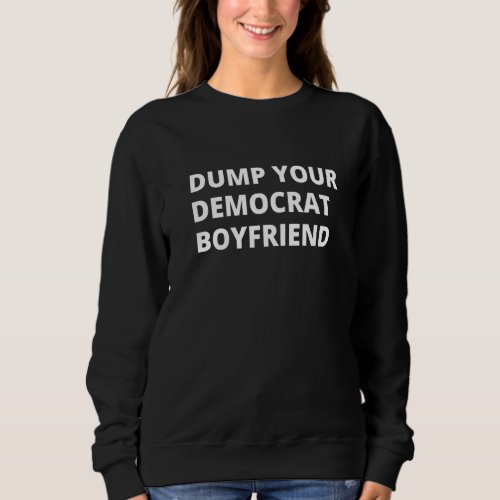 Dump Your Democrat Boyfriend Sweatshirt