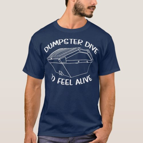 Dumpster Dive To Feel Alive Dumpster Diving T_Shirt