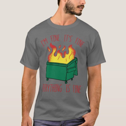 Dumpster Fire Im Fine Its Fine Everything Is Fine T_Shirt