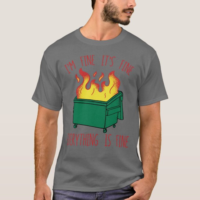 Dumpster Fire I'm Fine Its Fine Everything Is Fine T-Shirt (Front)