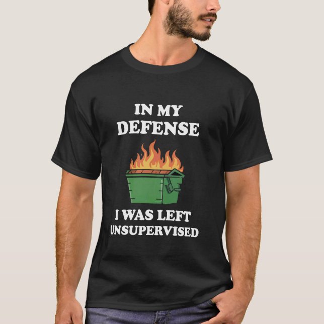 Dumpster Fire In My Defense I Was Left Unsupervise T-Shirt (Front)