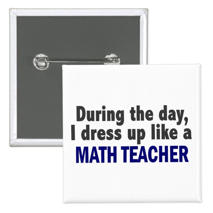 During The Day I Dress Up Like A Math Teacher Pinback Button