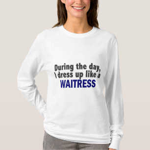 During The Day I Dress Up Like A Waitress T-Shirt