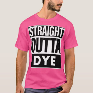 Dye Name Straight Outta Dye T-Shirt