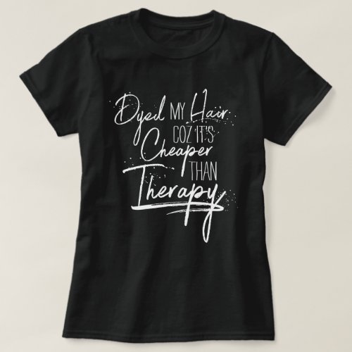 Dyed Hair Cheaper Than Therapy Calligraphy Slogan T_Shirt