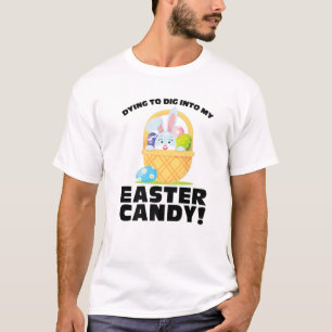 Dying To Dig Into My Easter Candy! Easter Day T-Shirt