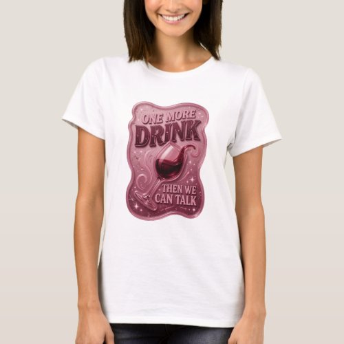 Dynamic Pink ONE MORE DRINK THEN WE CAN TALK T-Shirt