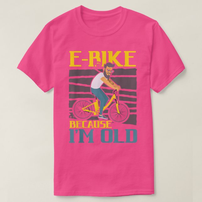 E-Bike Because I'm Old Electric Bicycle Ride Bike  T-Shirt (Design Front)