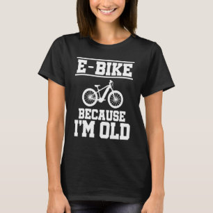 E  Bike Because I'm Old Mountainbiker E Bike Rider T-Shirt