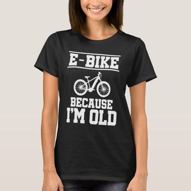 E  Bike Because I'm Old Mountainbiker E Bike Rider T-Shirt (Front)