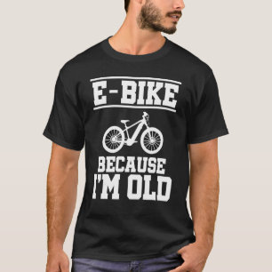 E Bike Because I'm Old Mountainbiker E Bike Rider T-Shirt