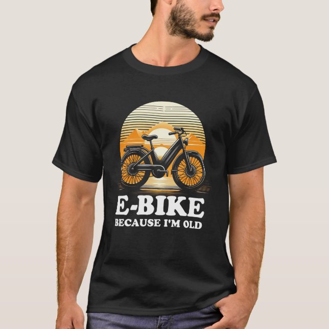E-Bike Because I'm Old T-Shirt (Front)