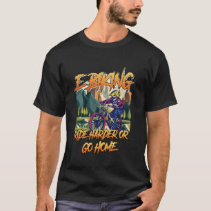 E-Bike E-BIKING RIDE HARDER OR GO HOME Funny EBike T-Shirt
