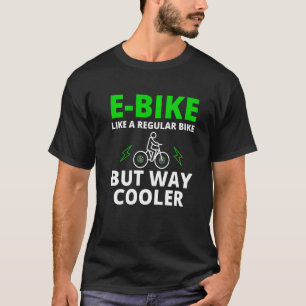 E Bike Like A Normal Bike But Way Cooler For Men W T-Shirt