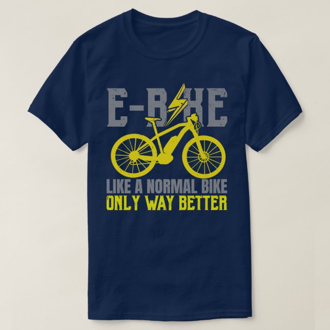 E-Bike Like A Normal Bike Only Way Better Electric T-Shirt (Design Front)