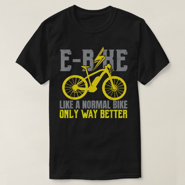 E-Bike Like A Normal Bike Only Way Better Electric T-Shirt (Design Front)