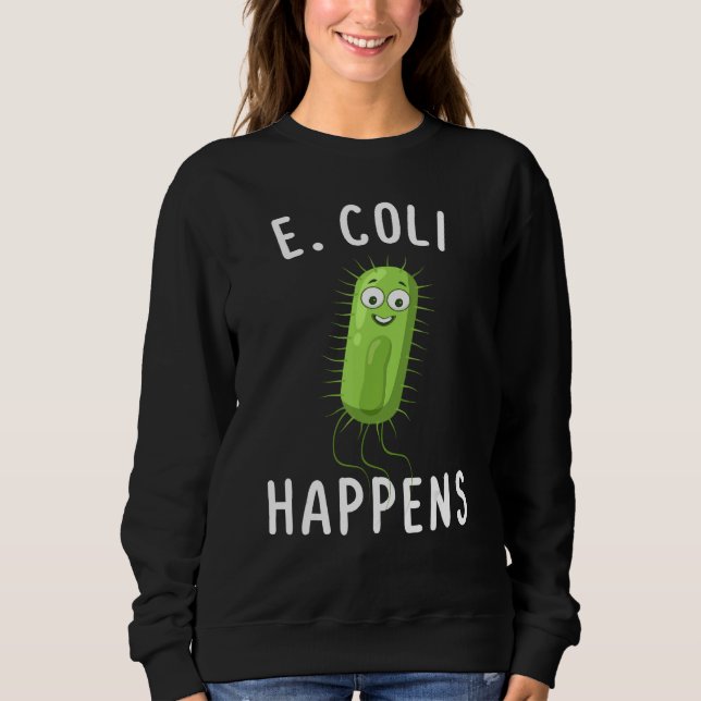 E Coli Happens Funny Bacteriology Sweatshirt (Front)