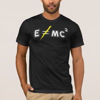 E Does Not = Mc2 - Einstein Was Wrong! T-shirt by zarenmusic at Zazzle