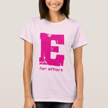 E For Effort T-shirt In Pink by BaileysByDesign at Zazzle