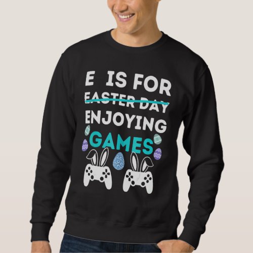 E Is For Enjoying Games  Easter Video Gamer Men Bo Sweatshirt