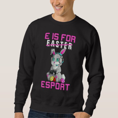 E Is For Esports Not Easter  Bunny Video Gamer Sweatshirt