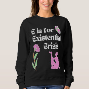 E is for Existential Crisis Existentialism Philoso Sweatshirt