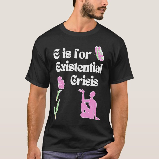 E is for Existential Crisis Existentialism Philoso T-Shirt (Front)
