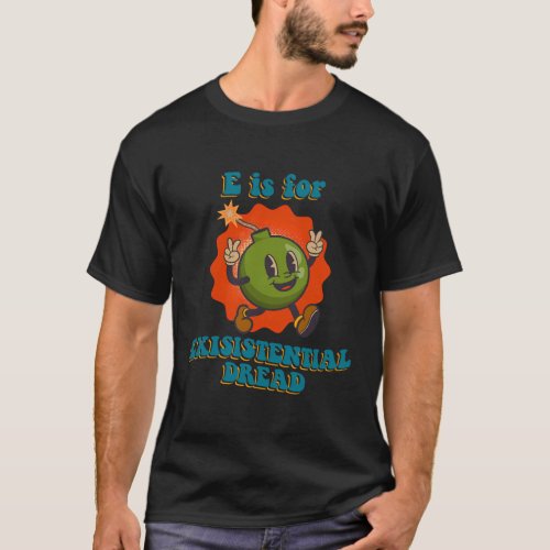 E Is For Existential Dread Toon Bomb Dark Humor T_Shirt