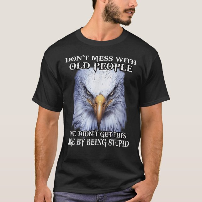 Eagle Don't Mess With Old People We Didn't Get Thi T-Shirt (Front)