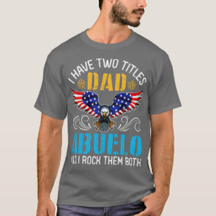 Eagle I Have Two Tittles Dad And Abuelo And I Rock T-Shirt