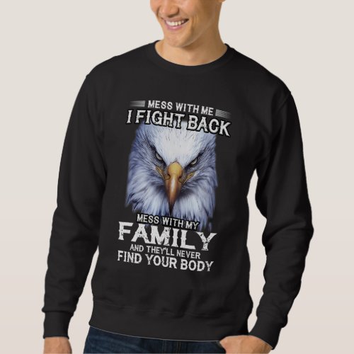 Eagle Mess With Me I Fight Back Mess With My Famil Sweatshirt