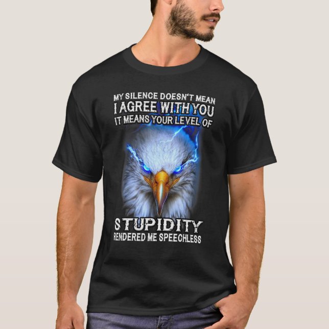 Eagle My Silence Doesn't Mean I Agree With You It  T-Shirt (Front)