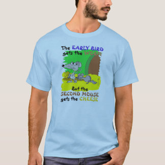 EARLY BIRD GETS WORM SECOND MOUSE GETS CHEESE T-Shirt