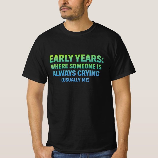 Early years. where someone is always crying- me T-Shirt (Front)