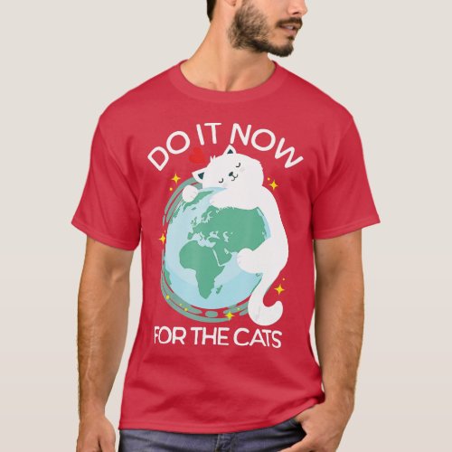 Earth Day Cats  Funny Do It Now For The Cats  Save T_Shirt
