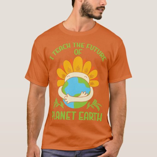 Earth Day Environmental I Teach The Future Of Plan T_Shirt