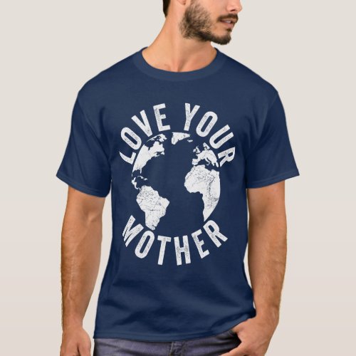 Earth Day Every Day Love Your Mother Planet Enviro T_Shirt